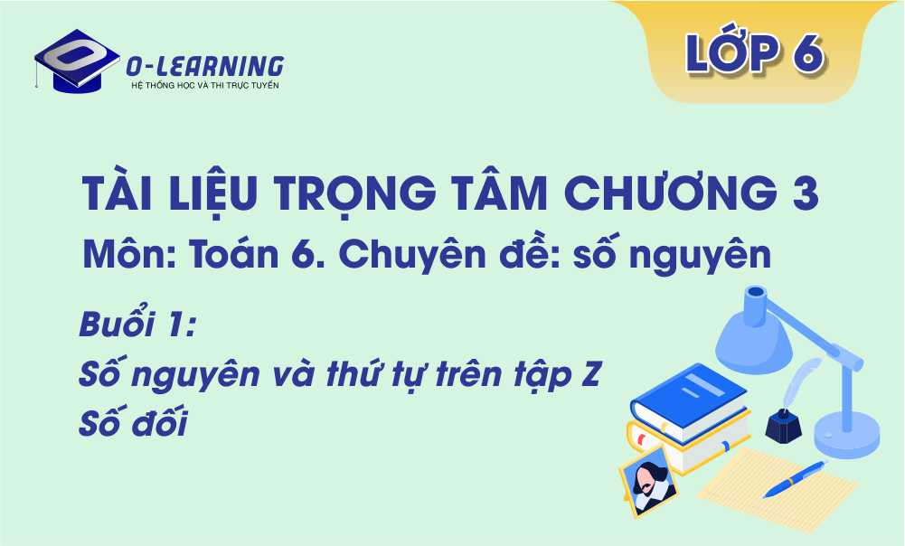 Toán 6. Tài liệu trọng tâm Chương 3. Buổi 1: Số nguyên và thứ tự trên tập Z. Số đối.